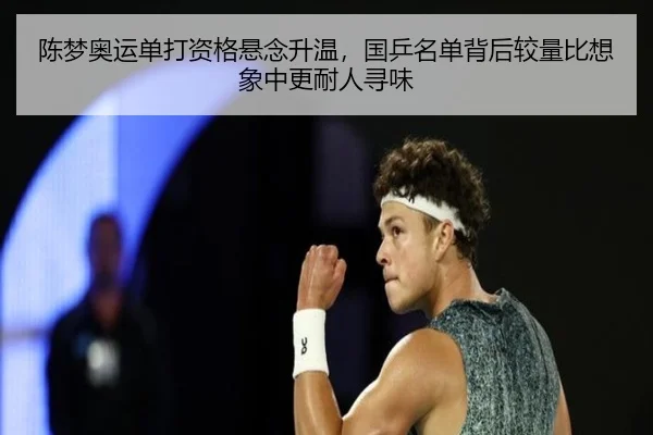 陈梦奥运单打资格悬念升温，国乒名单背后较量比想象中更耐人寻味